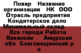 Повар › Название организации ­ НК, ООО › Отрасль предприятия ­ Кондитерское дело › Минимальный оклад ­ 1 - Все города Работа » Вакансии   . Амурская обл.,Благовещенский р-н